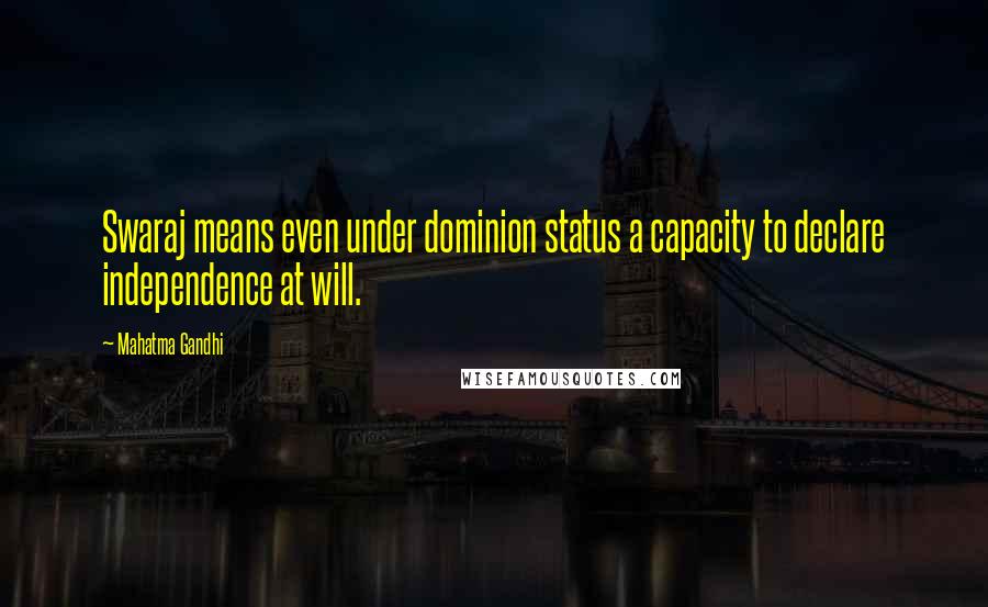 Mahatma Gandhi Quotes: Swaraj means even under dominion status a capacity to declare independence at will.