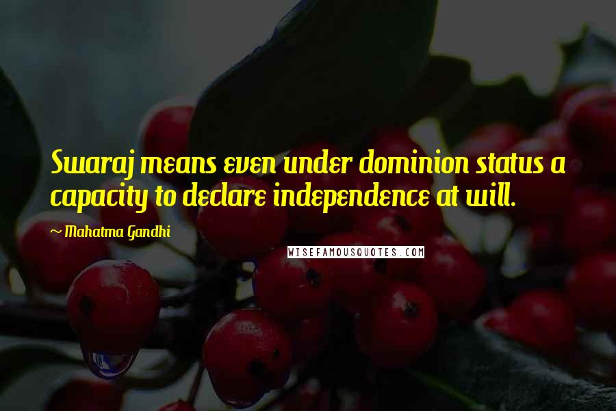 Mahatma Gandhi Quotes: Swaraj means even under dominion status a capacity to declare independence at will.