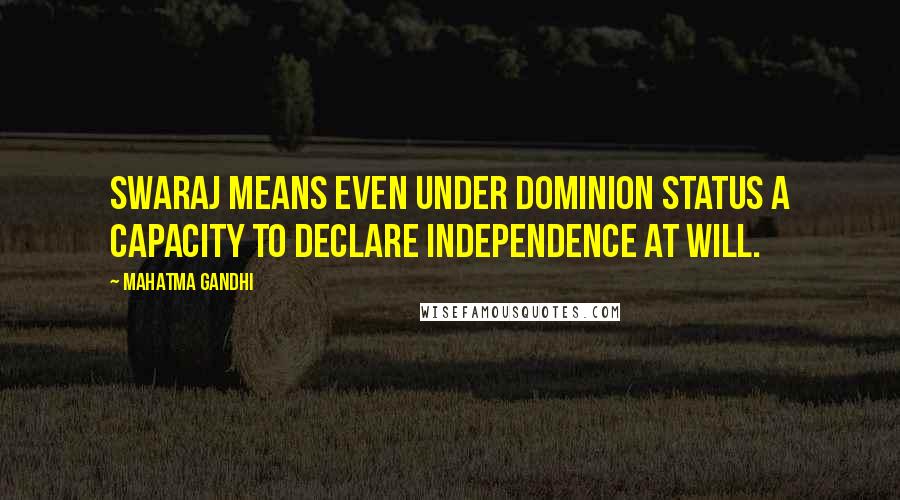 Mahatma Gandhi Quotes: Swaraj means even under dominion status a capacity to declare independence at will.