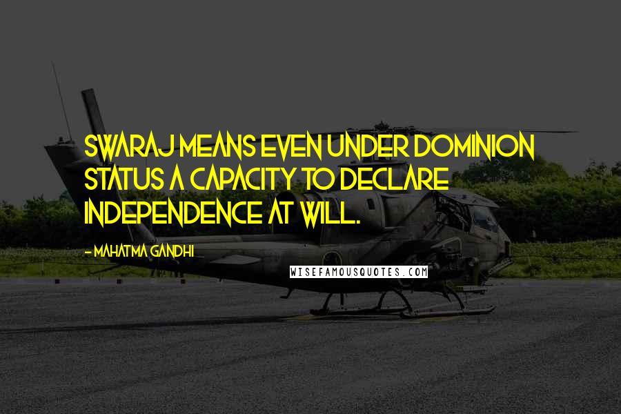 Mahatma Gandhi Quotes: Swaraj means even under dominion status a capacity to declare independence at will.