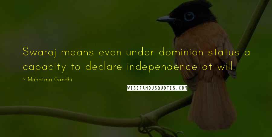 Mahatma Gandhi Quotes: Swaraj means even under dominion status a capacity to declare independence at will.