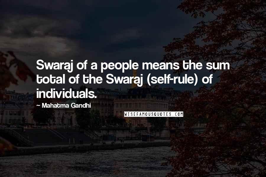 Mahatma Gandhi Quotes: Swaraj of a people means the sum total of the Swaraj (self-rule) of individuals.