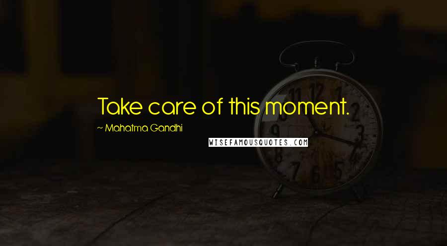Mahatma Gandhi Quotes: Take care of this moment.