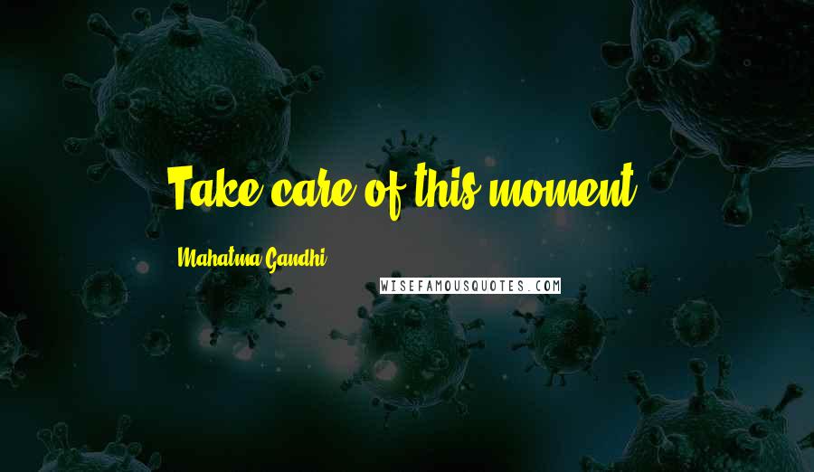 Mahatma Gandhi Quotes: Take care of this moment.