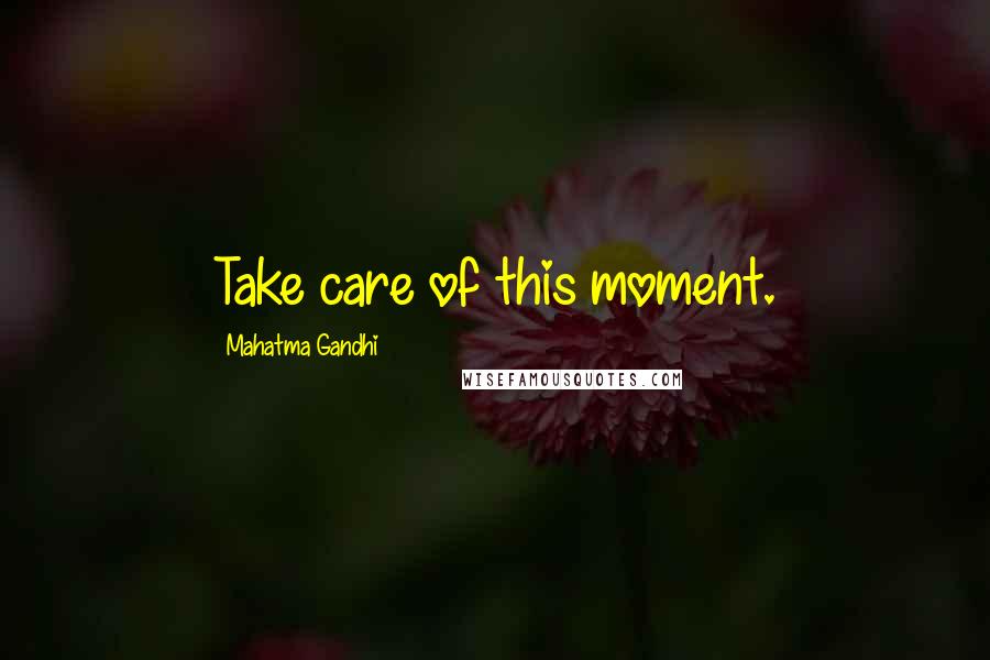 Mahatma Gandhi Quotes: Take care of this moment.