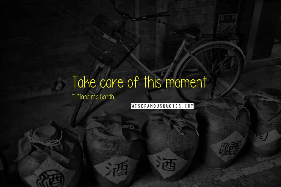 Mahatma Gandhi Quotes: Take care of this moment.