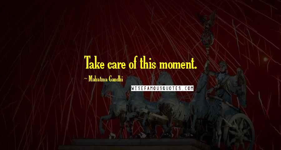 Mahatma Gandhi Quotes: Take care of this moment.