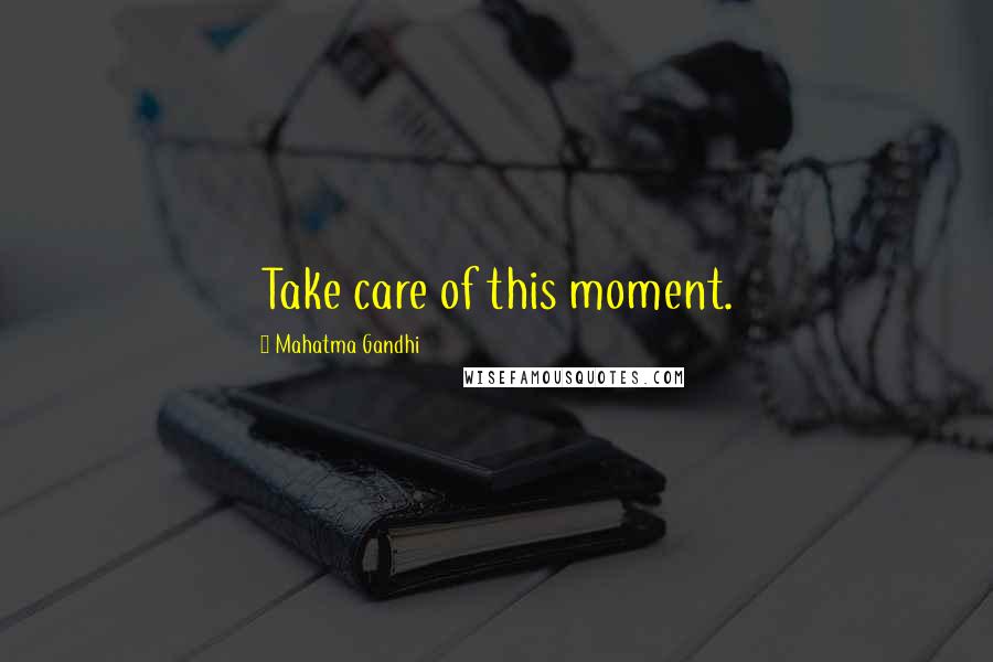 Mahatma Gandhi Quotes: Take care of this moment.