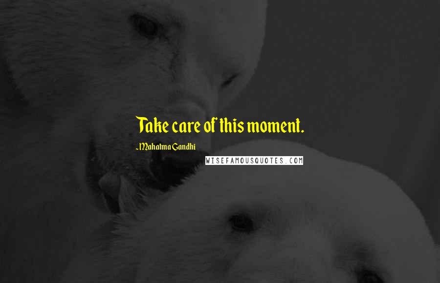 Mahatma Gandhi Quotes: Take care of this moment.