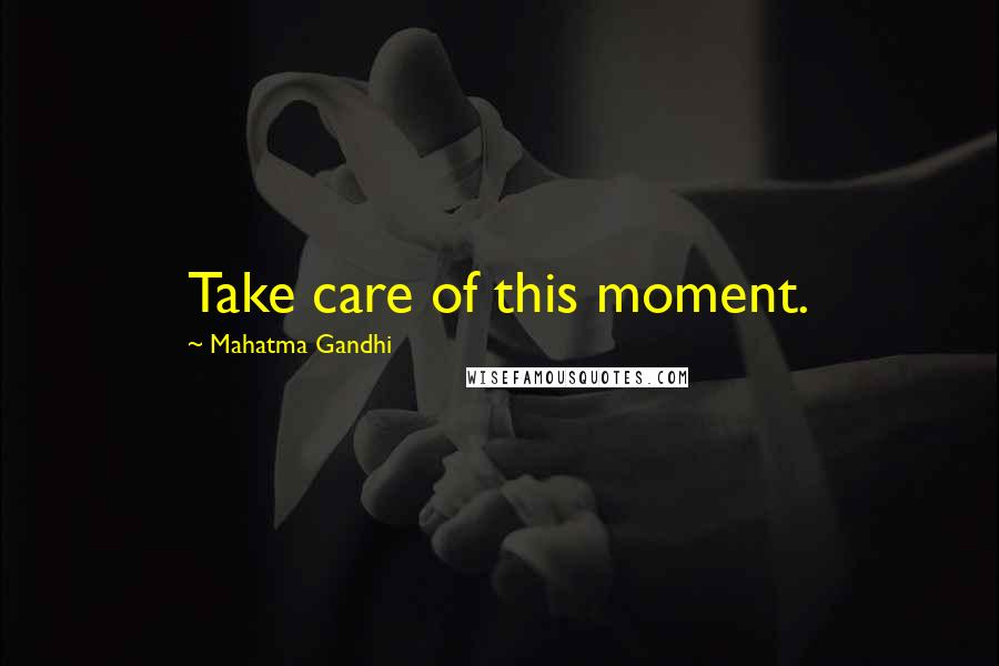 Mahatma Gandhi Quotes: Take care of this moment.