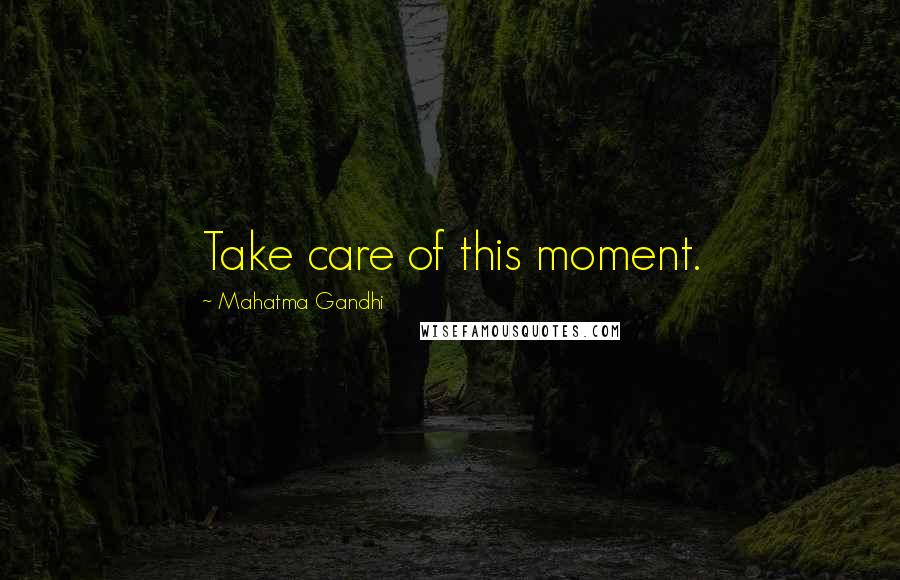 Mahatma Gandhi Quotes: Take care of this moment.