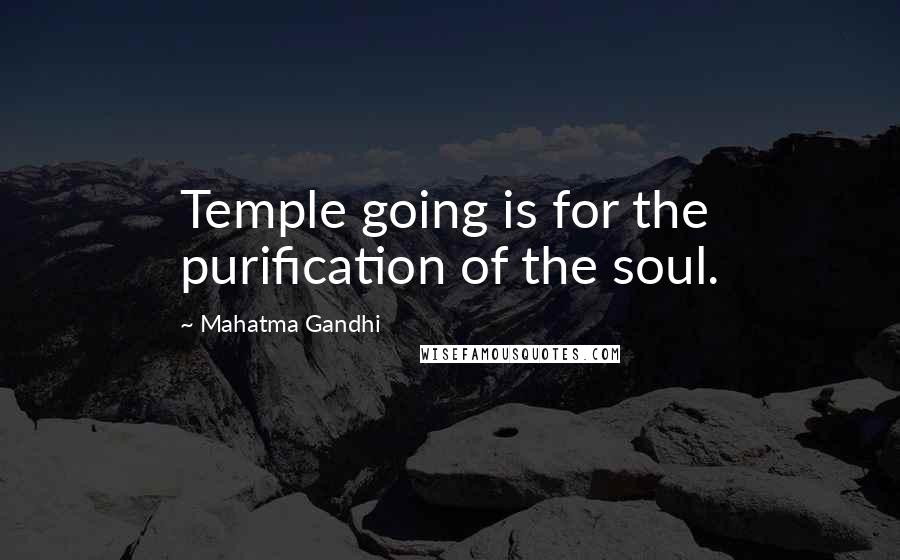 Mahatma Gandhi Quotes: Temple going is for the purification of the soul.