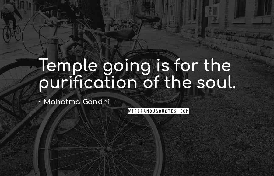 Mahatma Gandhi Quotes: Temple going is for the purification of the soul.