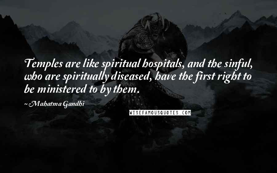 Mahatma Gandhi Quotes: Temples are like spiritual hospitals, and the sinful, who are spiritually diseased, have the first right to be ministered to by them.