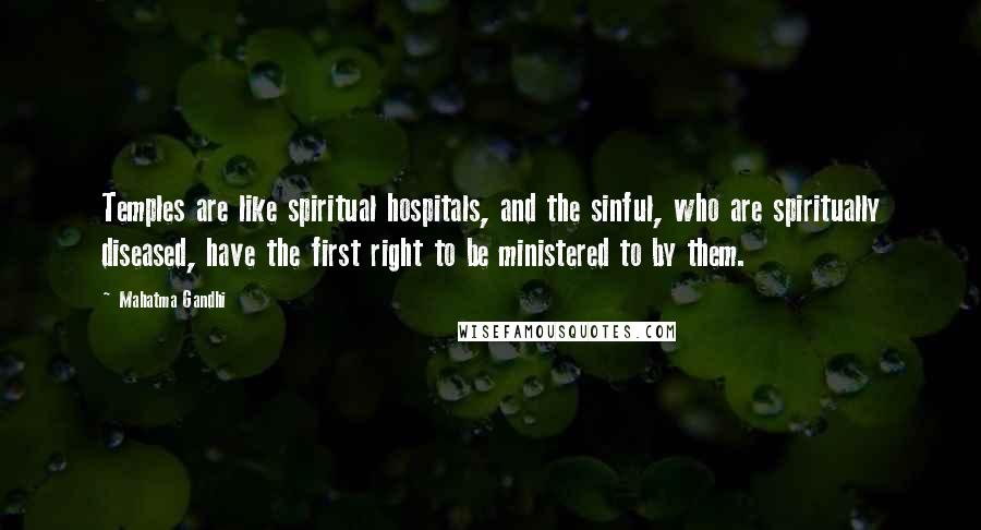 Mahatma Gandhi Quotes: Temples are like spiritual hospitals, and the sinful, who are spiritually diseased, have the first right to be ministered to by them.