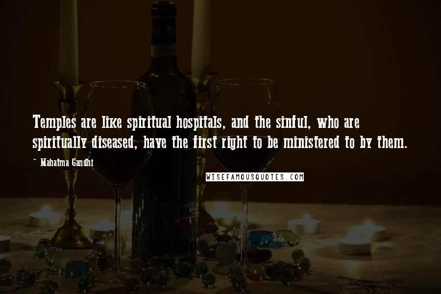Mahatma Gandhi Quotes: Temples are like spiritual hospitals, and the sinful, who are spiritually diseased, have the first right to be ministered to by them.