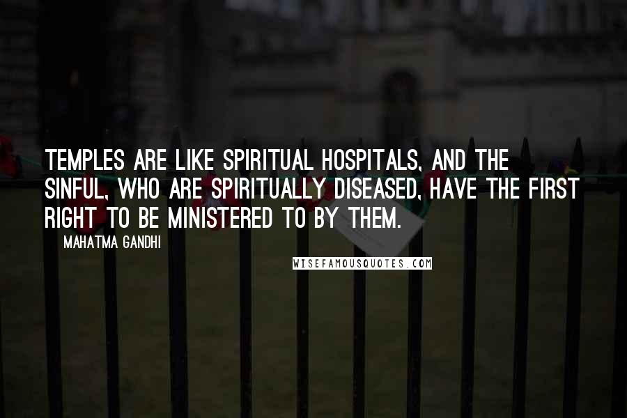 Mahatma Gandhi Quotes: Temples are like spiritual hospitals, and the sinful, who are spiritually diseased, have the first right to be ministered to by them.