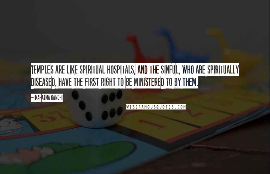 Mahatma Gandhi Quotes: Temples are like spiritual hospitals, and the sinful, who are spiritually diseased, have the first right to be ministered to by them.