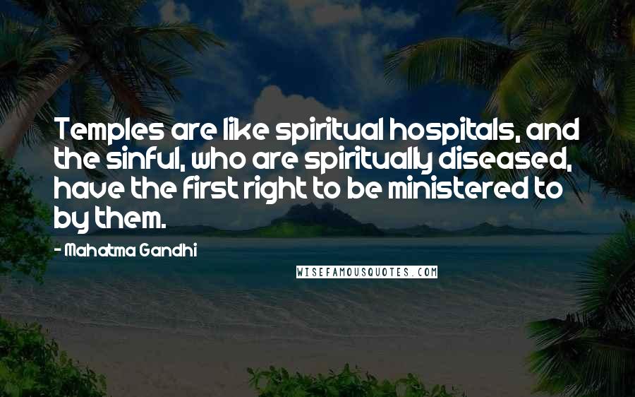 Mahatma Gandhi Quotes: Temples are like spiritual hospitals, and the sinful, who are spiritually diseased, have the first right to be ministered to by them.