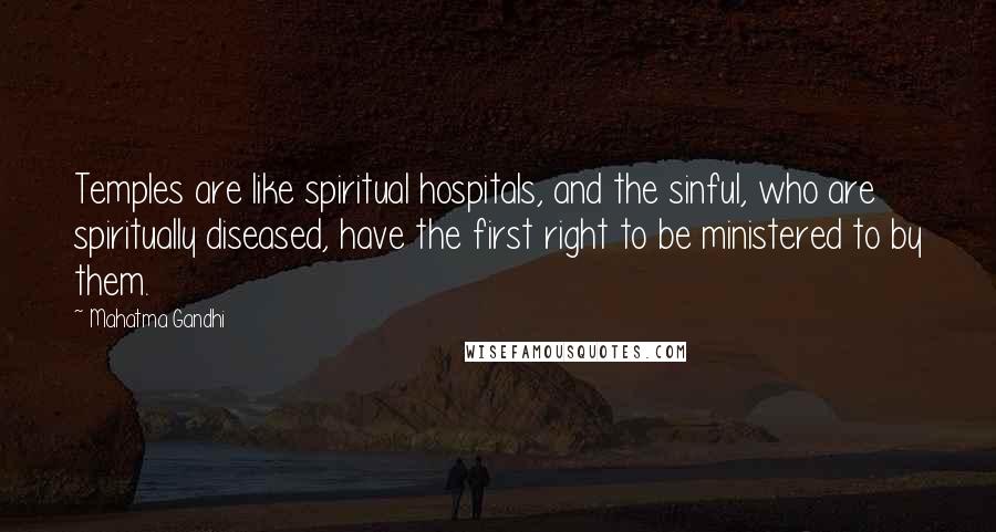 Mahatma Gandhi Quotes: Temples are like spiritual hospitals, and the sinful, who are spiritually diseased, have the first right to be ministered to by them.