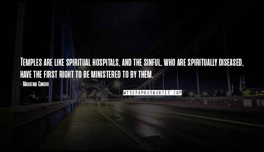 Mahatma Gandhi Quotes: Temples are like spiritual hospitals, and the sinful, who are spiritually diseased, have the first right to be ministered to by them.