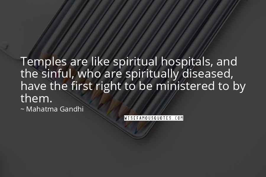 Mahatma Gandhi Quotes: Temples are like spiritual hospitals, and the sinful, who are spiritually diseased, have the first right to be ministered to by them.