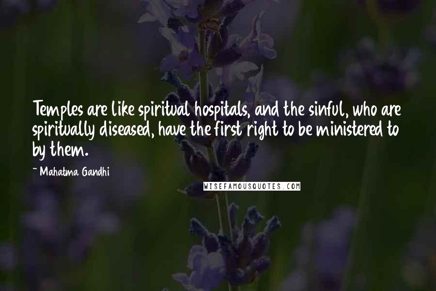 Mahatma Gandhi Quotes: Temples are like spiritual hospitals, and the sinful, who are spiritually diseased, have the first right to be ministered to by them.