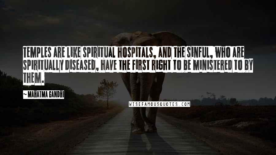 Mahatma Gandhi Quotes: Temples are like spiritual hospitals, and the sinful, who are spiritually diseased, have the first right to be ministered to by them.