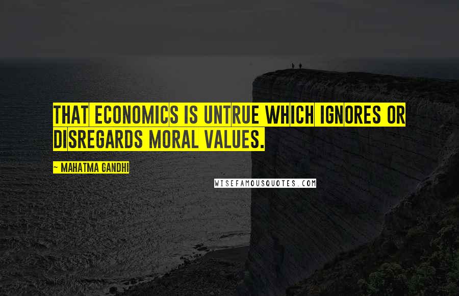 Mahatma Gandhi Quotes: That economics is untrue which ignores or disregards moral values.