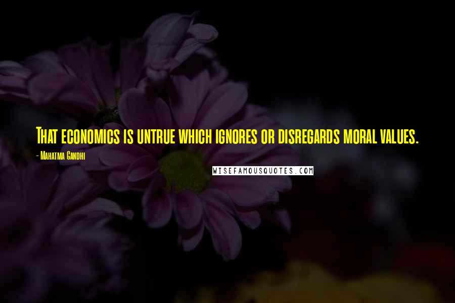 Mahatma Gandhi Quotes: That economics is untrue which ignores or disregards moral values.