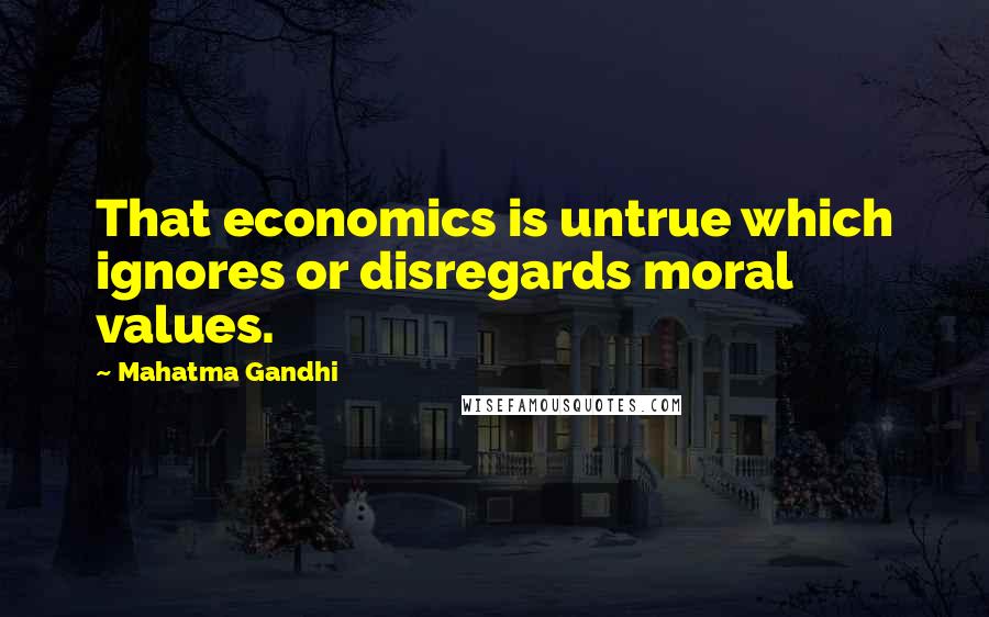 Mahatma Gandhi Quotes: That economics is untrue which ignores or disregards moral values.