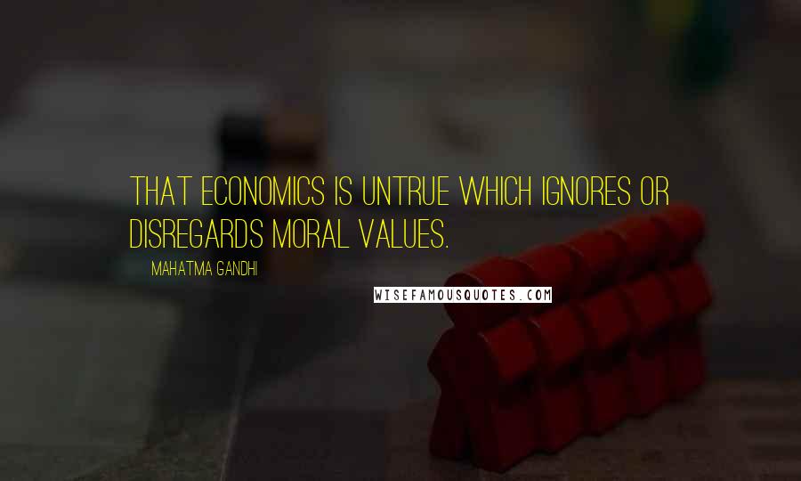 Mahatma Gandhi Quotes: That economics is untrue which ignores or disregards moral values.