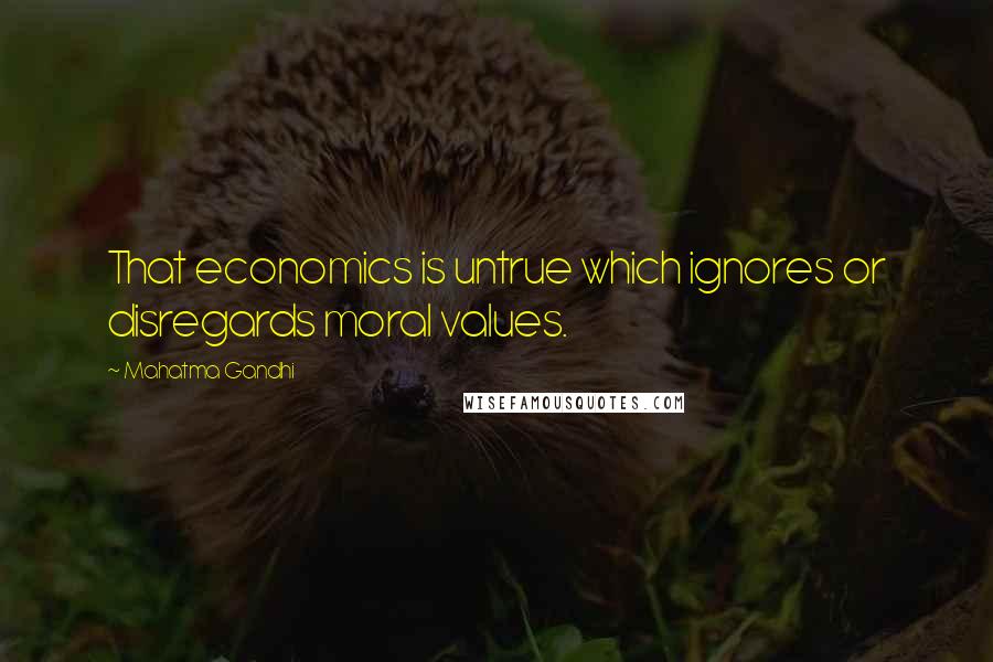 Mahatma Gandhi Quotes: That economics is untrue which ignores or disregards moral values.