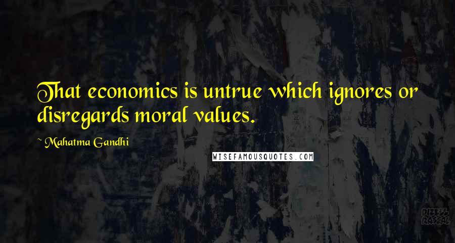 Mahatma Gandhi Quotes: That economics is untrue which ignores or disregards moral values.