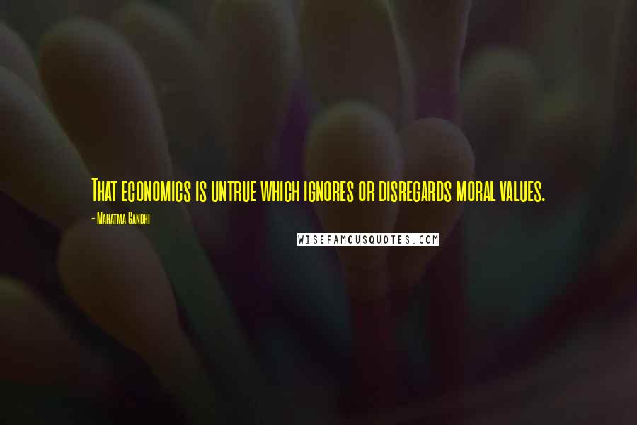 Mahatma Gandhi Quotes: That economics is untrue which ignores or disregards moral values.