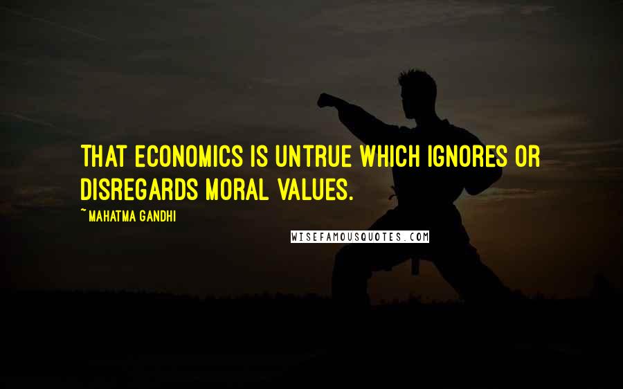 Mahatma Gandhi Quotes: That economics is untrue which ignores or disregards moral values.