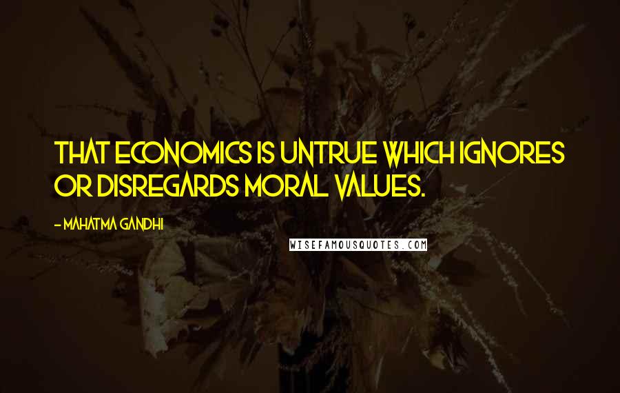 Mahatma Gandhi Quotes: That economics is untrue which ignores or disregards moral values.