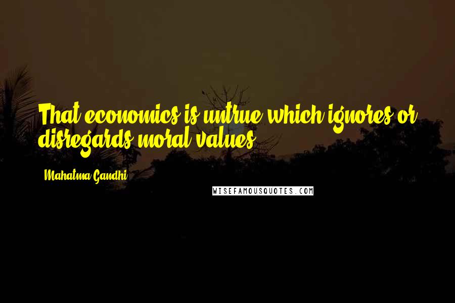 Mahatma Gandhi Quotes: That economics is untrue which ignores or disregards moral values.