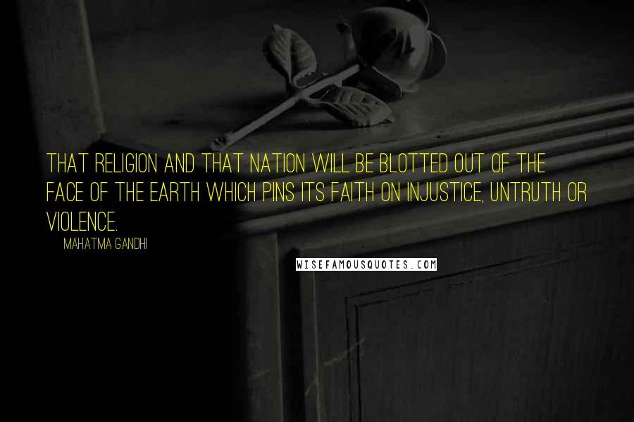 Mahatma Gandhi Quotes: That religion and that nation will be blotted out of the face of the earth which pins its faith on injustice, untruth or violence.