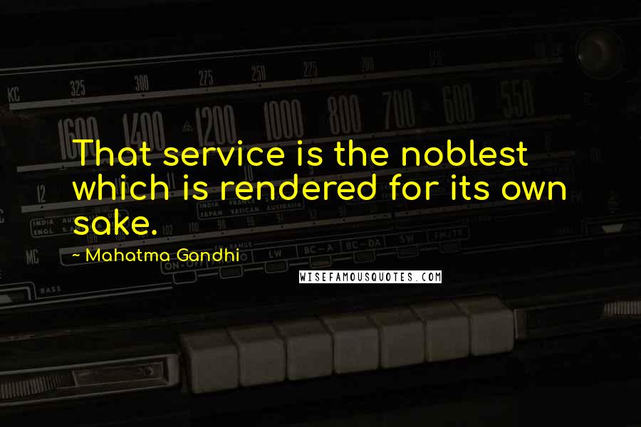 Mahatma Gandhi Quotes: That service is the noblest which is rendered for its own sake.