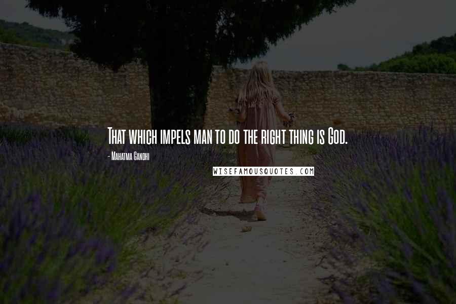 Mahatma Gandhi Quotes: That which impels man to do the right thing is God.