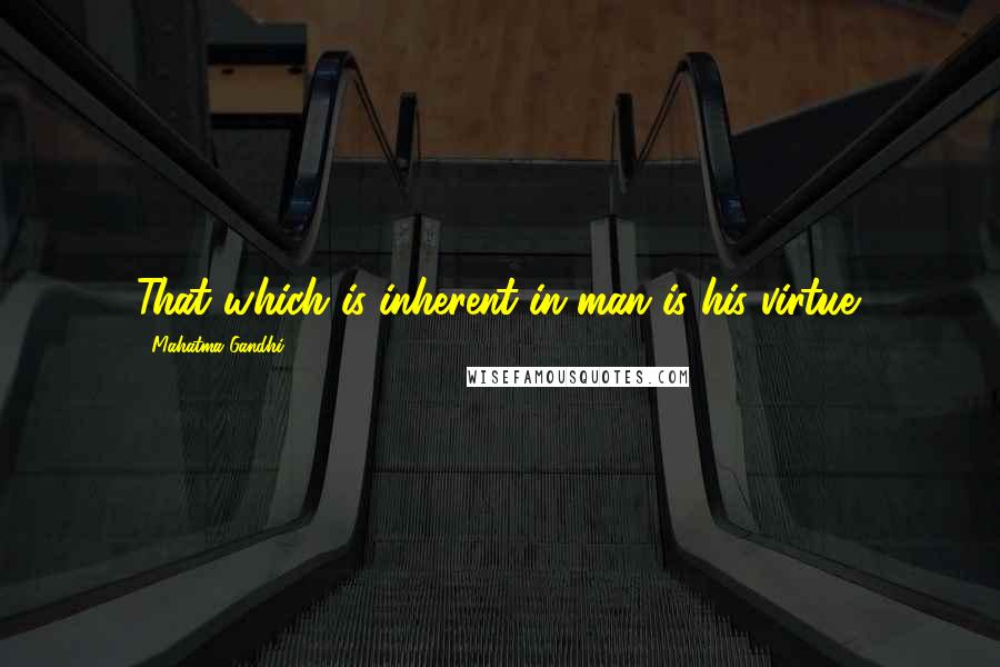 Mahatma Gandhi Quotes: That which is inherent in man is his virtue.