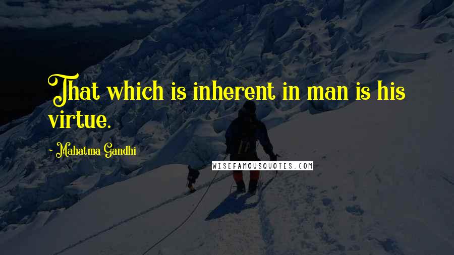 Mahatma Gandhi Quotes: That which is inherent in man is his virtue.