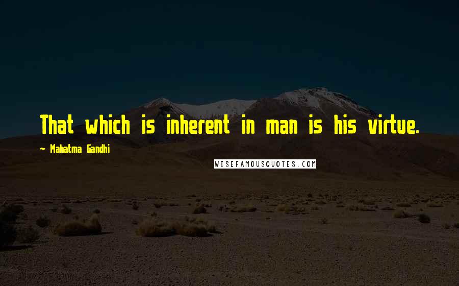 Mahatma Gandhi Quotes: That which is inherent in man is his virtue.