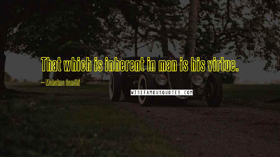 Mahatma Gandhi Quotes: That which is inherent in man is his virtue.