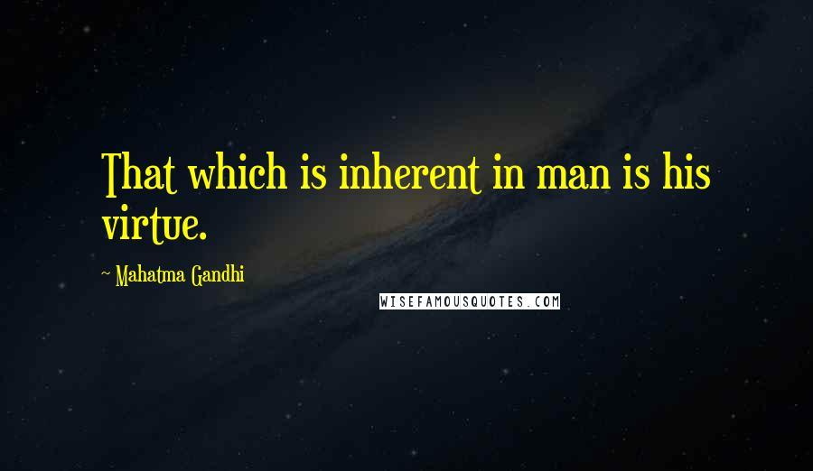 Mahatma Gandhi Quotes: That which is inherent in man is his virtue.