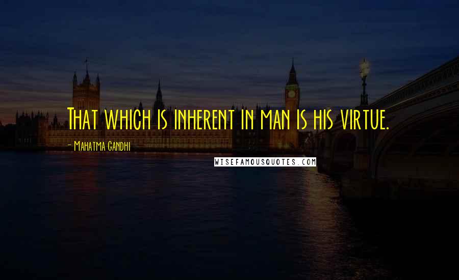 Mahatma Gandhi Quotes: That which is inherent in man is his virtue.