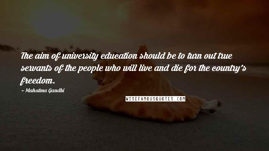 Mahatma Gandhi Quotes: The aim of university education should be to turn out true servants of the people who will live and die for the country's freedom.