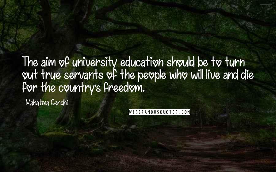 Mahatma Gandhi Quotes: The aim of university education should be to turn out true servants of the people who will live and die for the country's freedom.