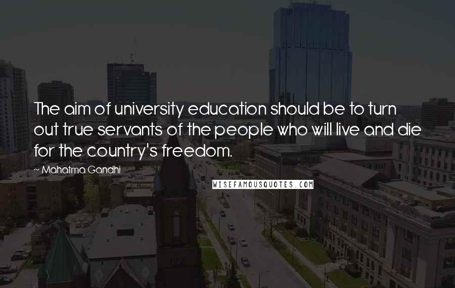 Mahatma Gandhi Quotes: The aim of university education should be to turn out true servants of the people who will live and die for the country's freedom.